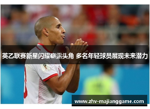 英乙联赛新星闪耀崭露头角 多名年轻球员展现未来潜力