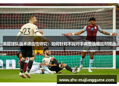 英超球队战术适应性研究：如何针对不同对手调整战略应对挑战