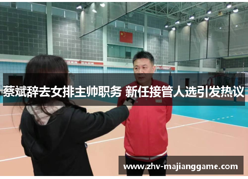 蔡斌辞去女排主帅职务 新任接管人选引发热议