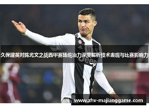 久保建英对阵尤文之战西甲赛场统治力深度解析技术表现与比赛影响力