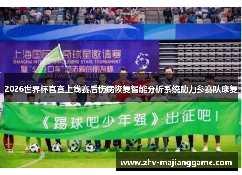 2026世界杯官宣上线赛后伤病恢复智能分析系统助力参赛队康复