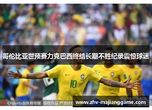 哥伦比亚世预赛力克巴西终结长期不胜纪录震惊球迷